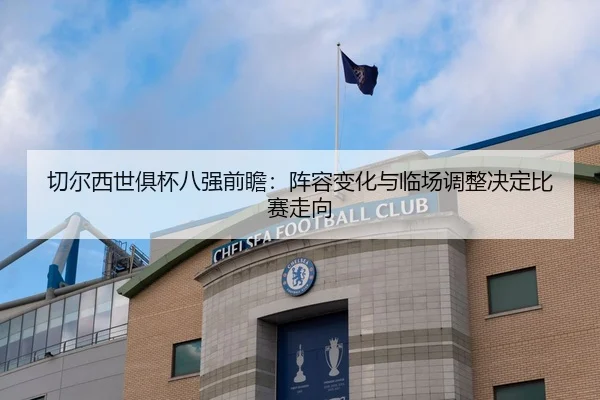 切尔西世俱杯八强前瞻：阵容变化与临场调整决定比赛走向